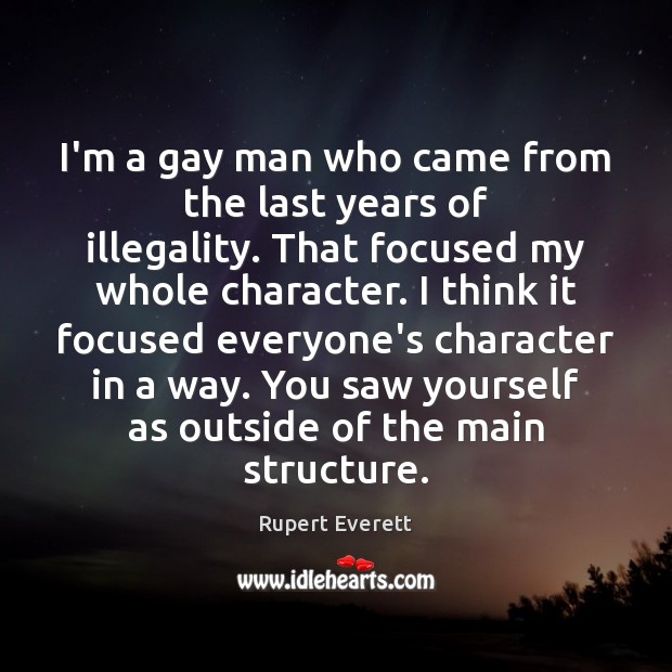 I’m a gay man who came from the last years of illegality. Rupert Everett Picture Quote