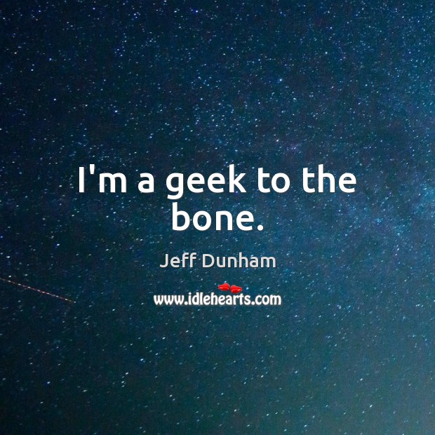 I’m a geek to the bone. Jeff Dunham Picture Quote