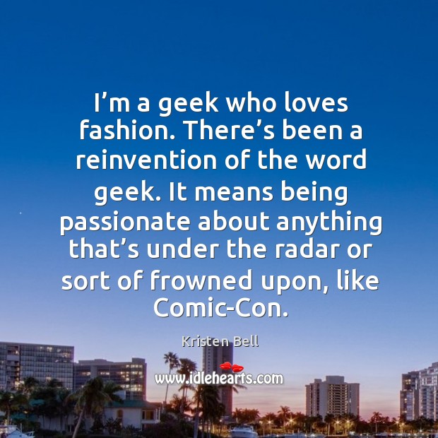 I’m a geek who loves fashion. There’s been a reinvention of the word geek. Kristen Bell Picture Quote
