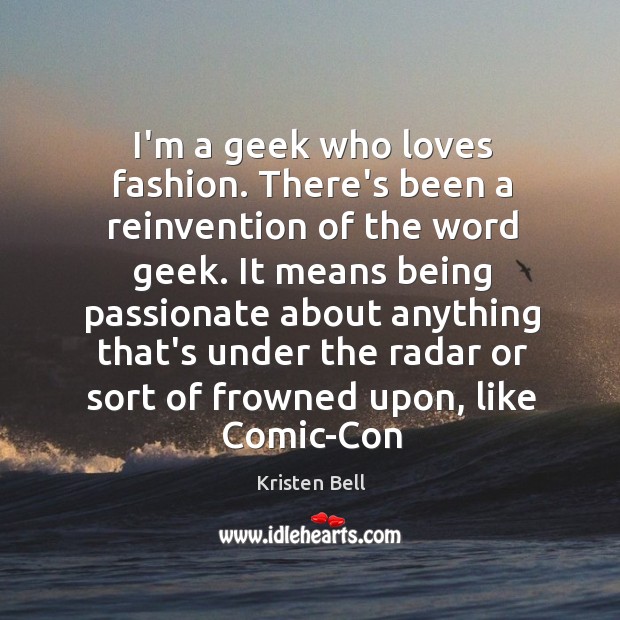 I’m a geek who loves fashion. There’s been a reinvention of the Kristen Bell Picture Quote
