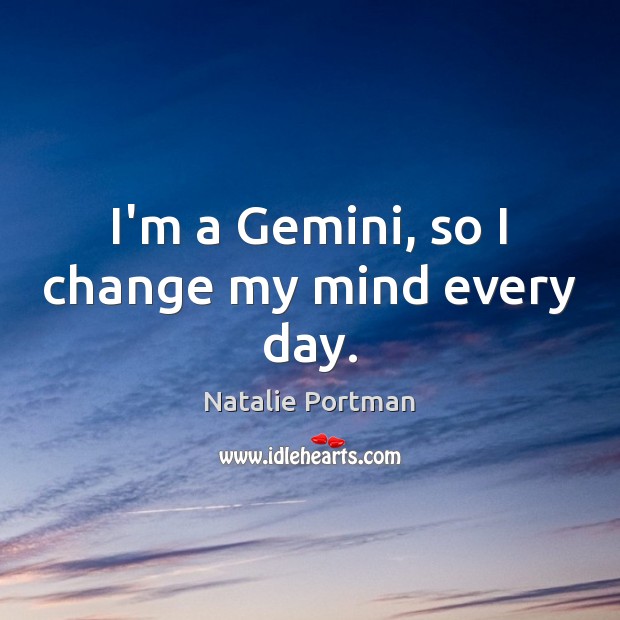 I’m a Gemini, so I change my mind every day. Natalie Portman Picture Quote