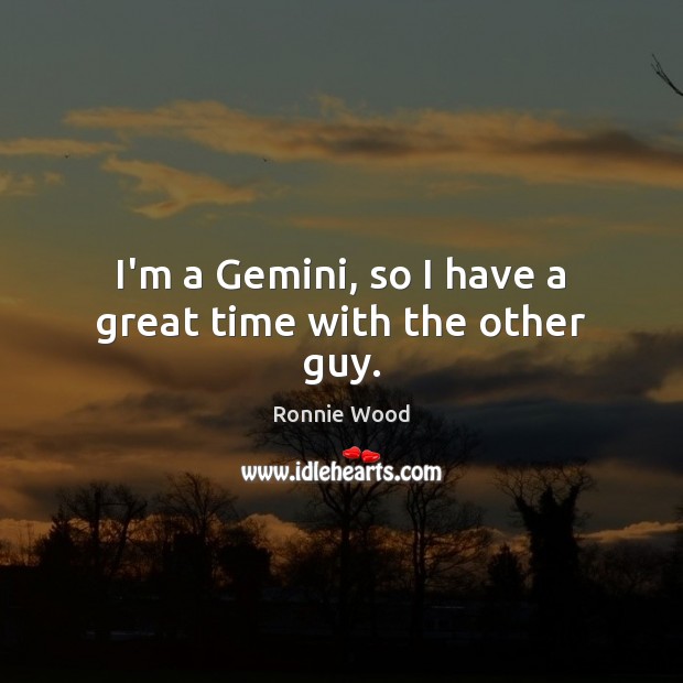 I’m a Gemini, so I have a great time with the other guy. Ronnie Wood Picture Quote