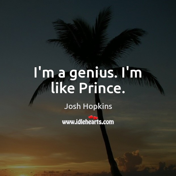 I’m a genius. I’m like Prince. Josh Hopkins Picture Quote