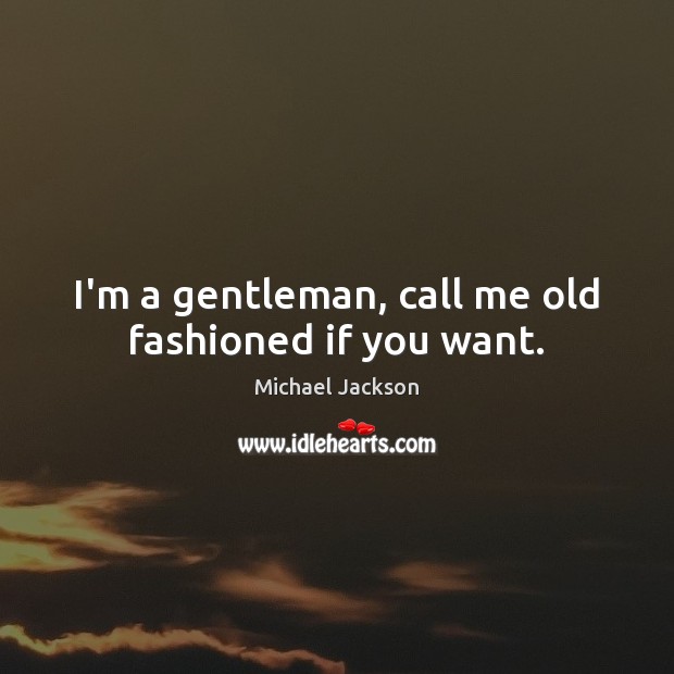 I’m a gentleman, call me old fashioned if you want. Michael Jackson Picture Quote