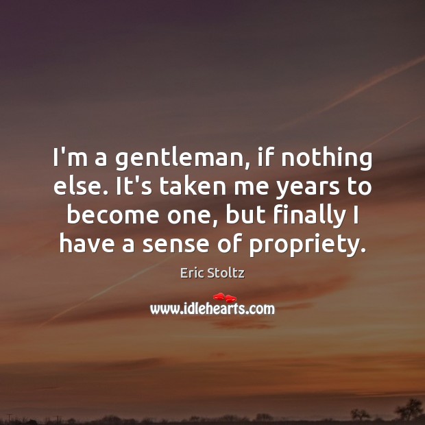 I’m a gentleman, if nothing else. It’s taken me years to become Image