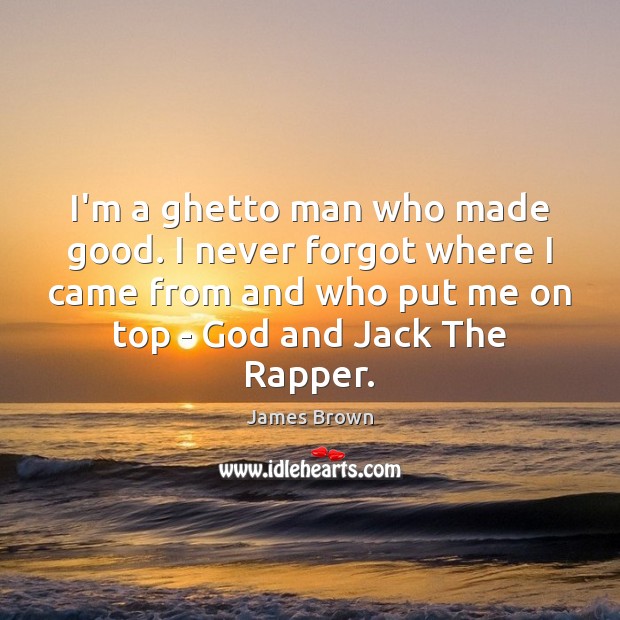 I’m a ghetto man who made good. I never forgot where I James Brown Picture Quote
