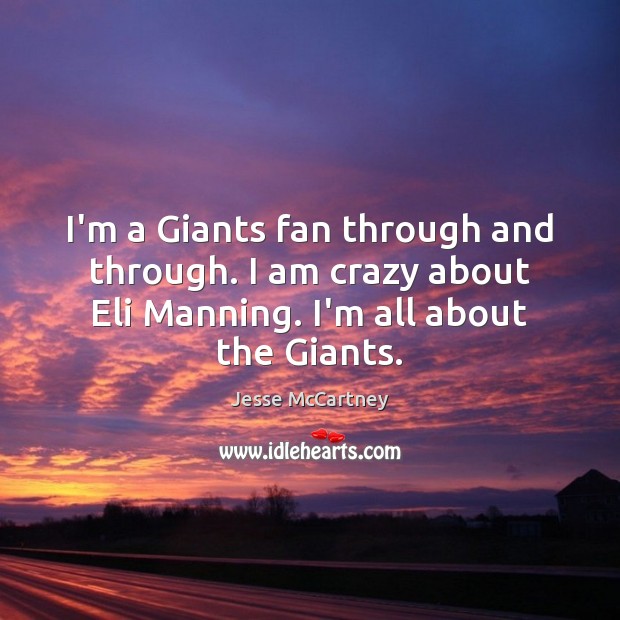 I’m a Giants fan through and through. I am crazy about Eli 