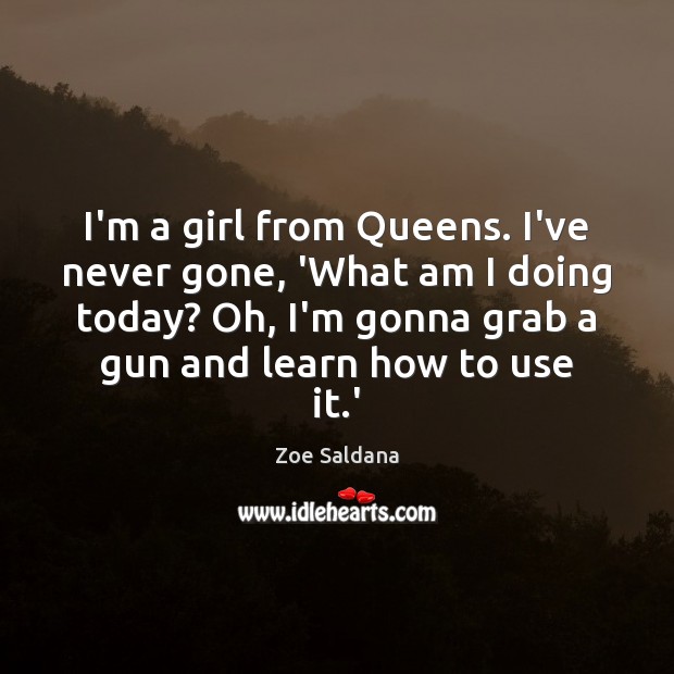 I’m a girl from Queens. I’ve never gone, ‘What am I doing Zoe Saldana Picture Quote