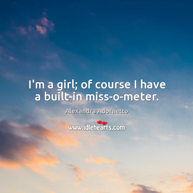 I’m a girl; of course I have a built-in miss-o-meter. Image