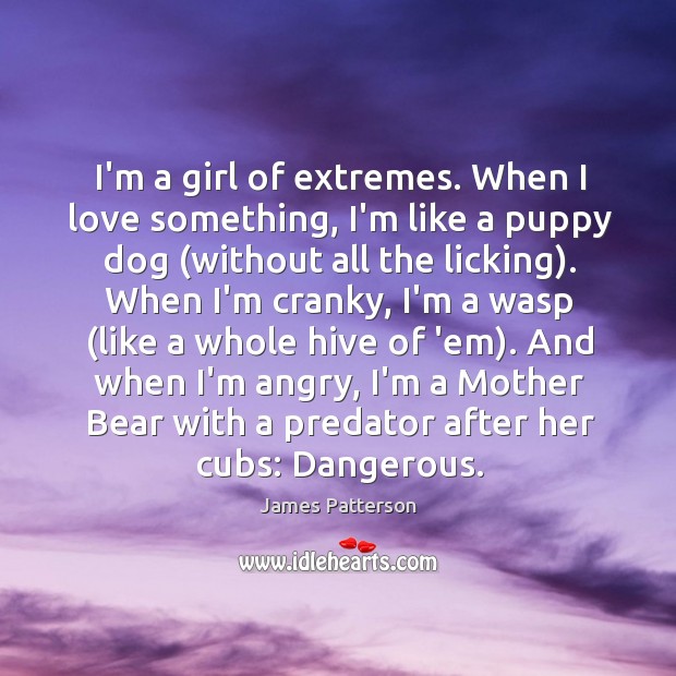 I’m a girl of extremes. When I love something, I’m like a James Patterson Picture Quote