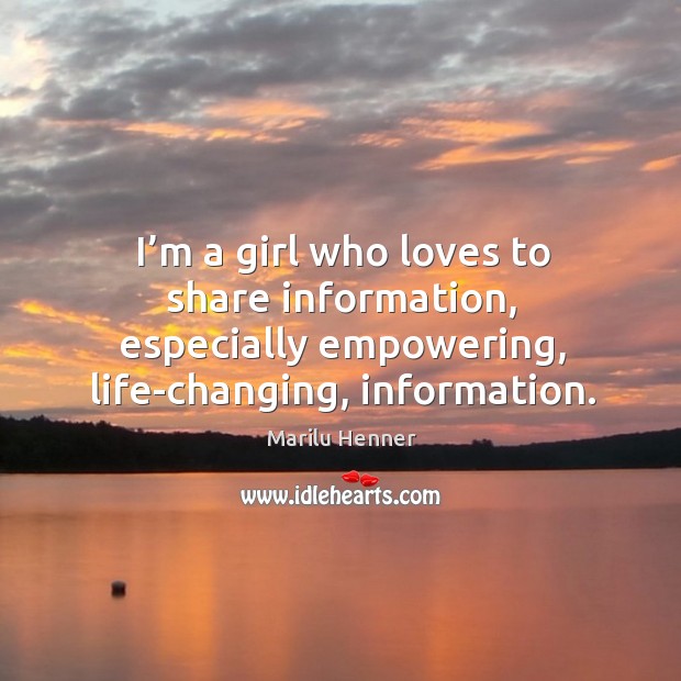 I’m a girl who loves to share information, especially empowering, life-changing, information. Marilu Henner Picture Quote