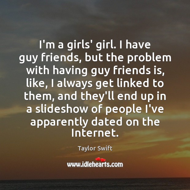I’m a girls’ girl. I have guy friends, but the problem with Taylor Swift Picture Quote
