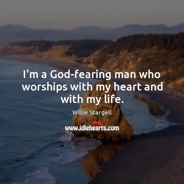 I’m a God-fearing man who worships with my heart and with my life. Willie Stargell Picture Quote