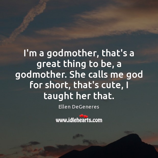 I’m a Godmother, that’s a great thing to be, a Godmother. She Ellen DeGeneres Picture Quote