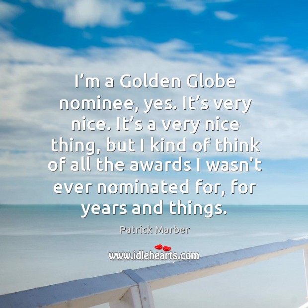 I’m a golden globe nominee, yes. It’s very nice. It’s a very nice thing Image