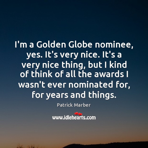 I’m a Golden Globe nominee, yes. It’s very nice. It’s a very Patrick Marber Picture Quote
