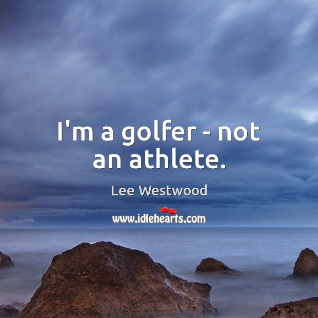 I’m a golfer – not an athlete. Lee Westwood Picture Quote