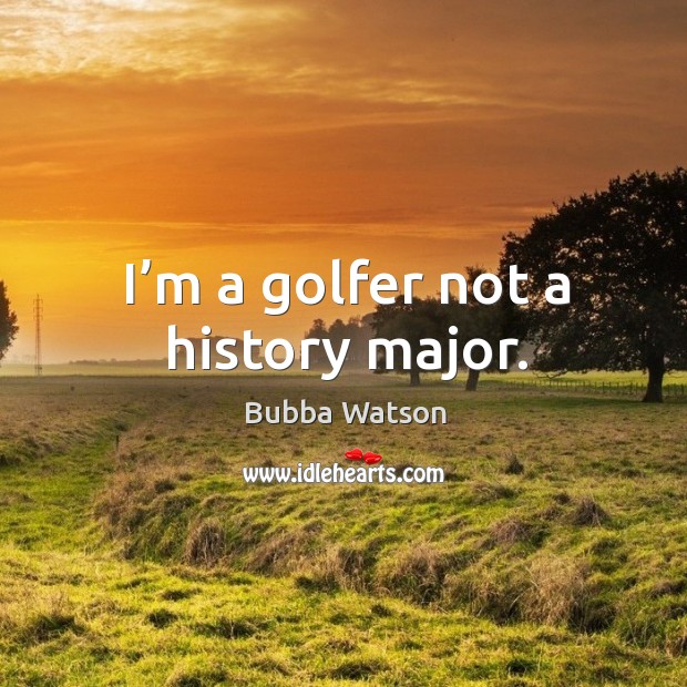 I’m a golfer not a history major. Image