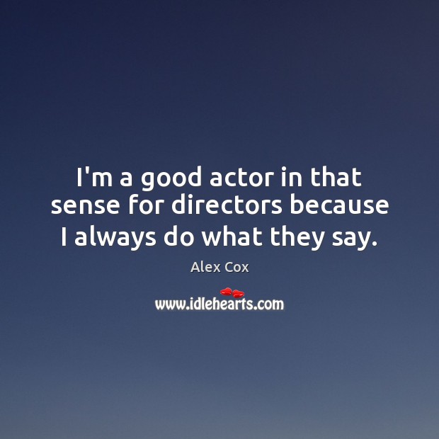 I’m a good actor in that sense for directors because I always do what they say. Alex Cox Picture Quote