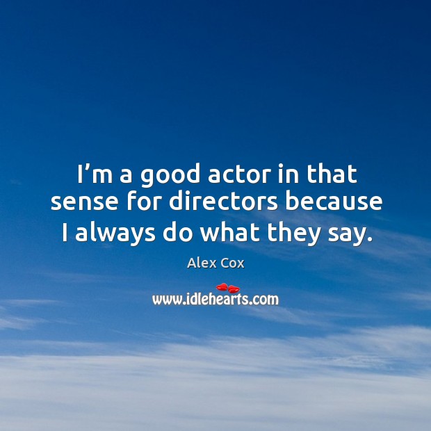 I’m a good actor in that sense for directors because I always do what they say. Alex Cox Picture Quote