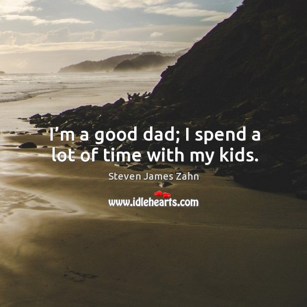 I’m a good dad; I spend a lot of time with my kids. Steven James Zahn Picture Quote