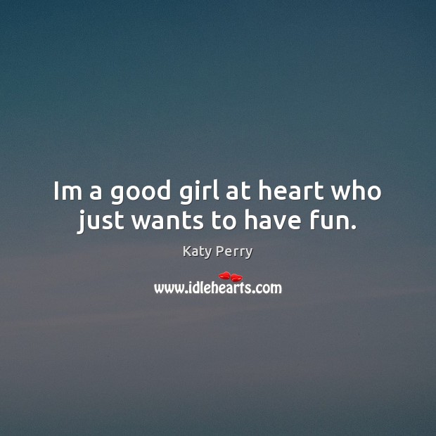 Im a good girl at heart who just wants to have fun. Katy Perry Picture Quote