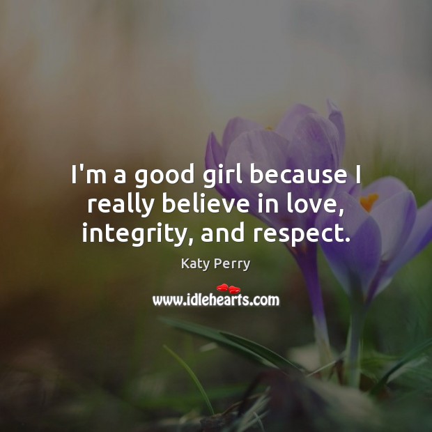 I’m a good girl because I really believe in love, integrity, and respect. Katy Perry Picture Quote