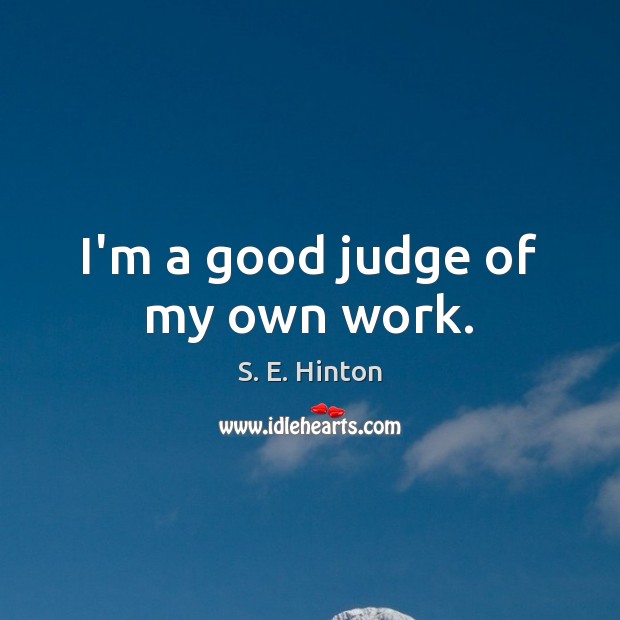 I’m a good judge of my own work. S. E. Hinton Picture Quote