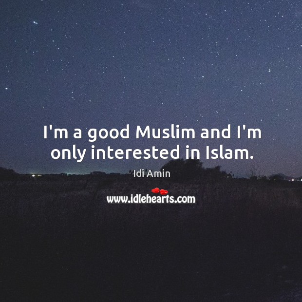 I’m a good Muslim and I’m only interested in Islam. Idi Amin Picture Quote
