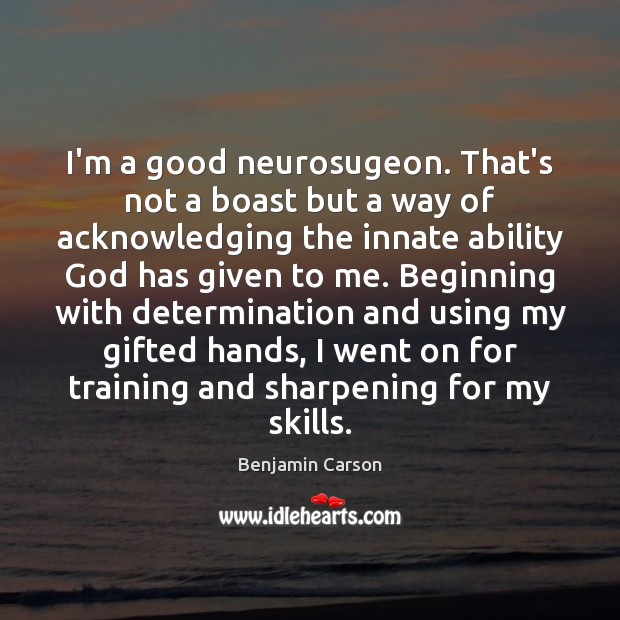 I’m a good neurosugeon. That’s not a boast but a way of Benjamin Carson Picture Quote