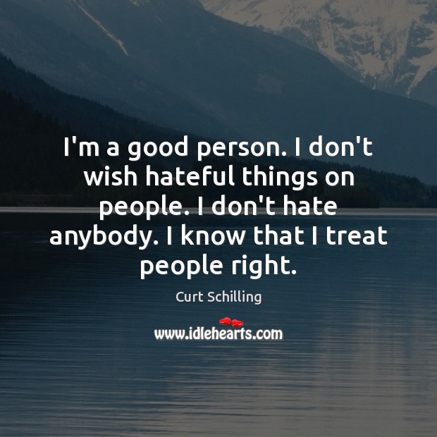 I’m a good person. I don’t wish hateful things on people. I Curt Schilling Picture Quote
