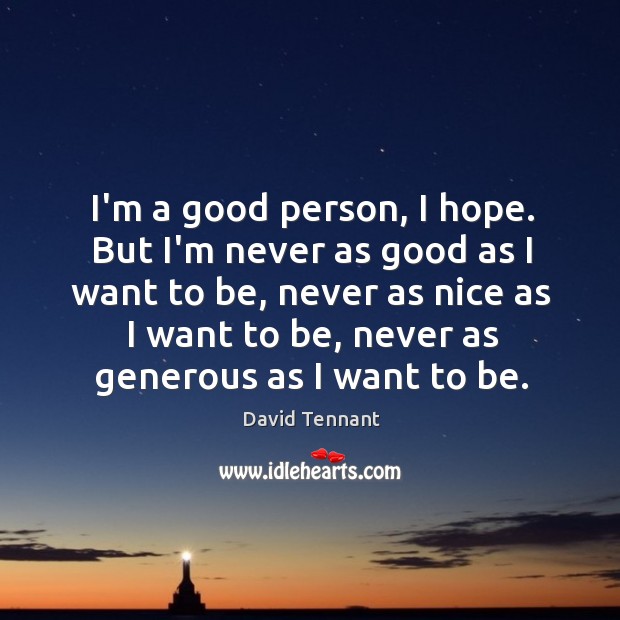I’m a good person, I hope. But I’m never as good as David Tennant Picture Quote