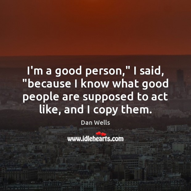 I’m a good person,” I said, “because I know what good people Dan Wells Picture Quote