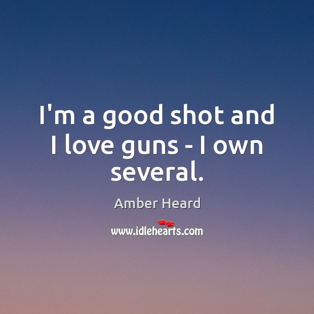 I’m a good shot and I love guns – I own several. Amber Heard Picture Quote