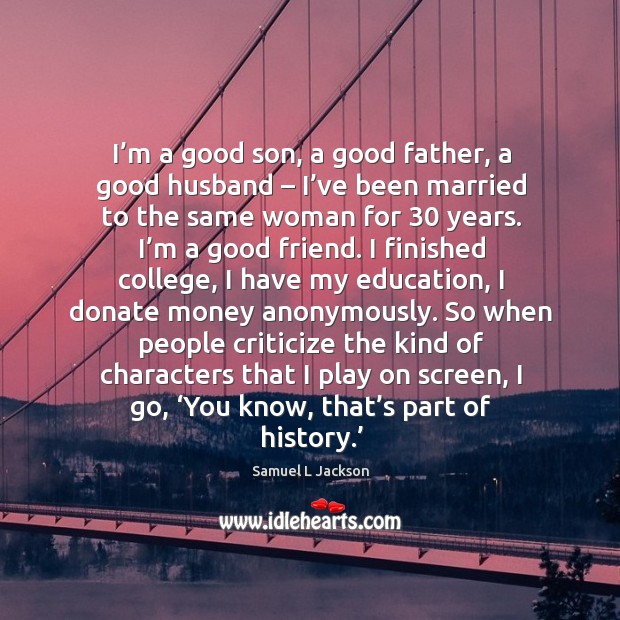 I’m a good son, a good father, a good husband – I’ve been married to the same woman for 30 years. Image