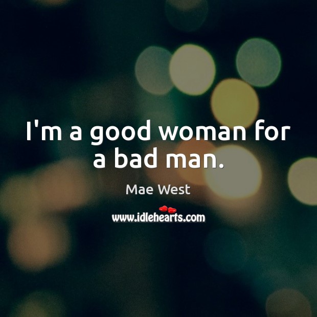 I’m a good woman for a bad man. Image