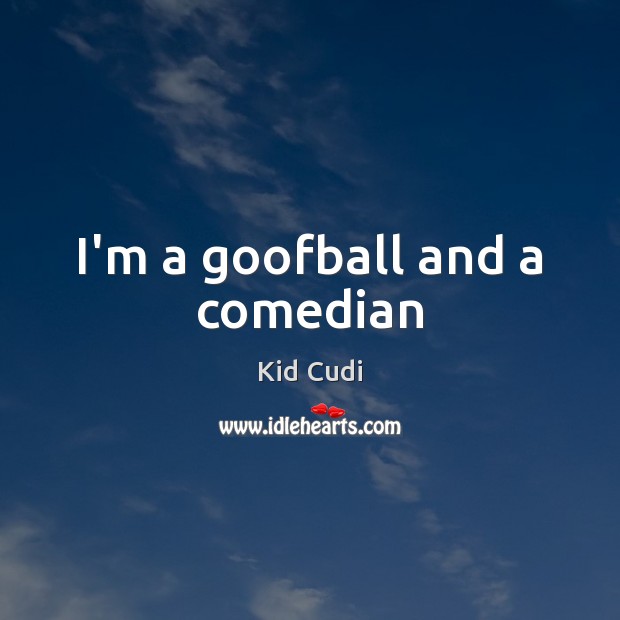 I’m a goofball and a comedian Kid Cudi Picture Quote