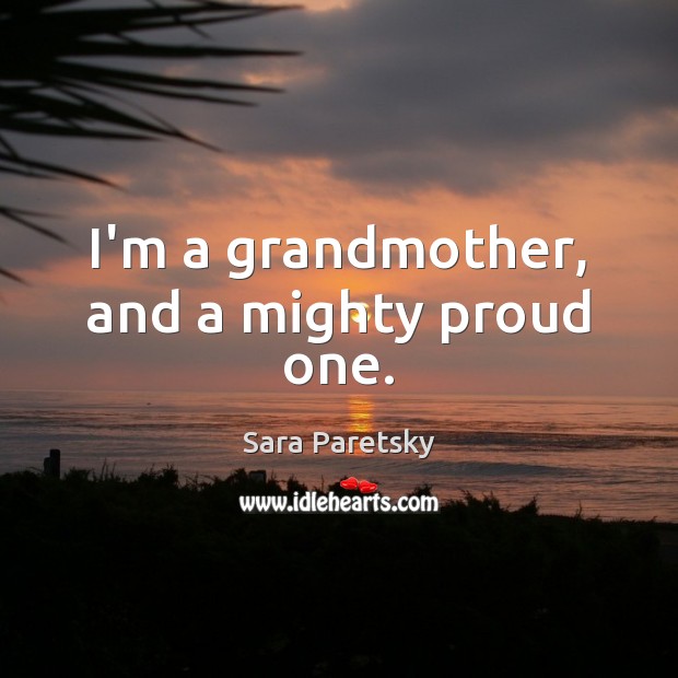 I’m a grandmother, and a mighty proud one. Sara Paretsky Picture Quote