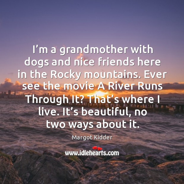 I’m a grandmother with dogs and nice friends here in the rocky mountains. Margot Kidder Picture Quote