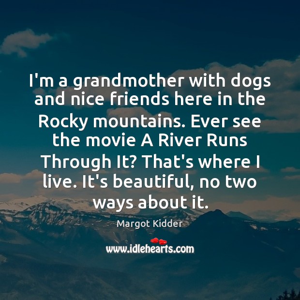 I’m a grandmother with dogs and nice friends here in the Rocky Margot Kidder Picture Quote