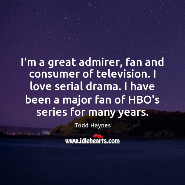 I’m a great admirer, fan and consumer of television. I love serial Image