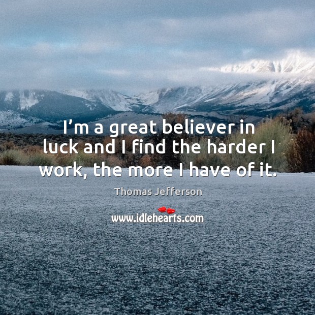 I’m a great believer in luck and I find the harder I work, the more I have of it. Luck Quotes Image