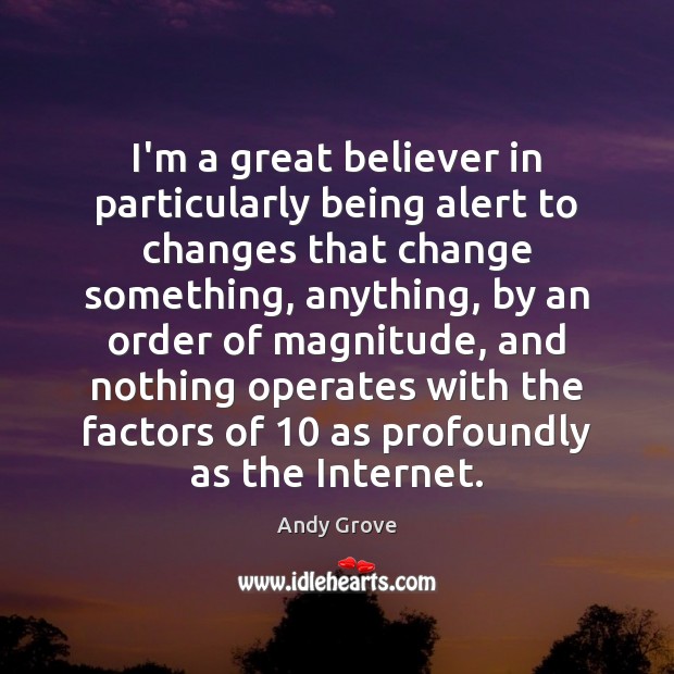 I’m a great believer in particularly being alert to changes that change Andy Grove Picture Quote