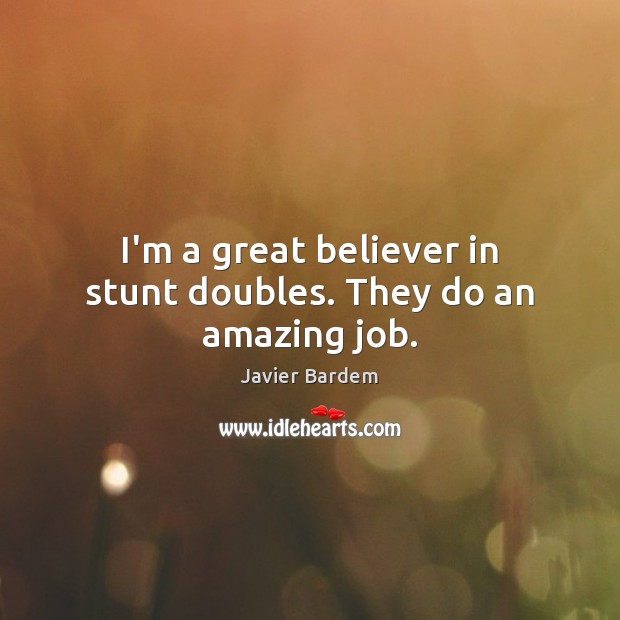 I’m a great believer in stunt doubles. They do an amazing job. Javier Bardem Picture Quote
