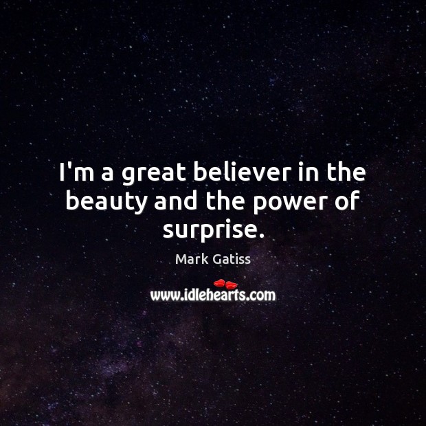 I’m a great believer in the beauty and the power of surprise. Mark Gatiss Picture Quote