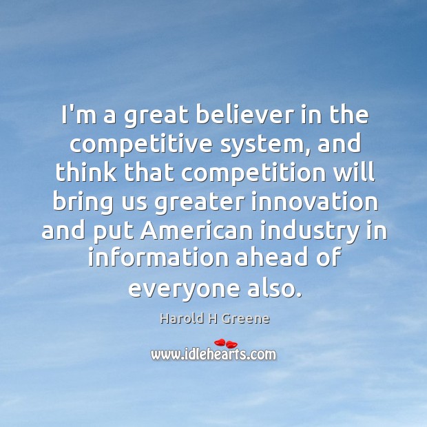 I’m a great believer in the competitive system, and think that competition Harold H Greene Picture Quote
