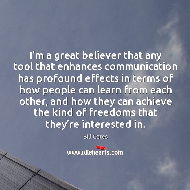 I’m a great believer that any tool that enhances communication has profound effects in Bill Gates Picture Quote