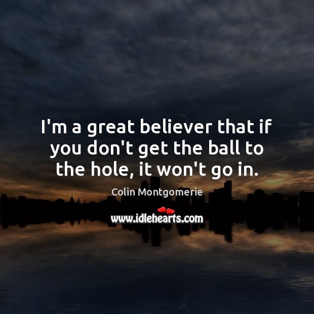 I’m a great believer that if you don’t get the ball to the hole, it won’t go in. Image