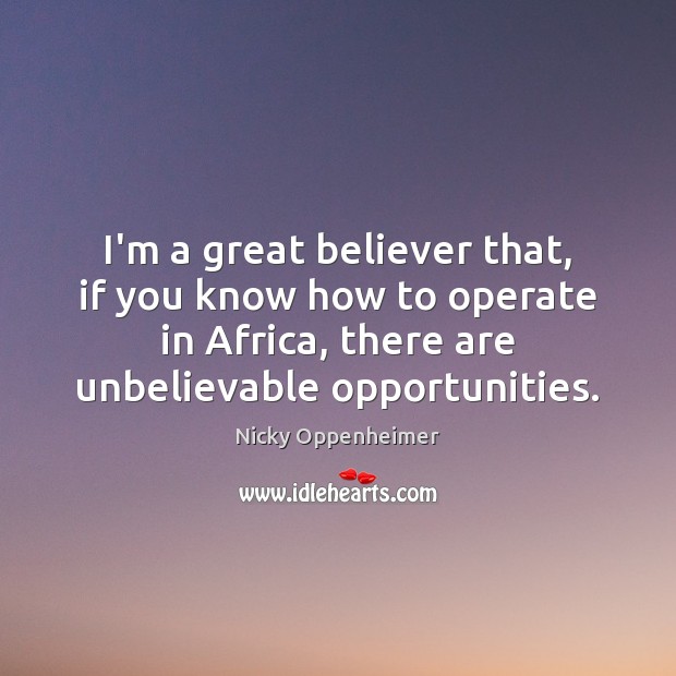 I’m a great believer that, if you know how to operate in Nicky Oppenheimer Picture Quote