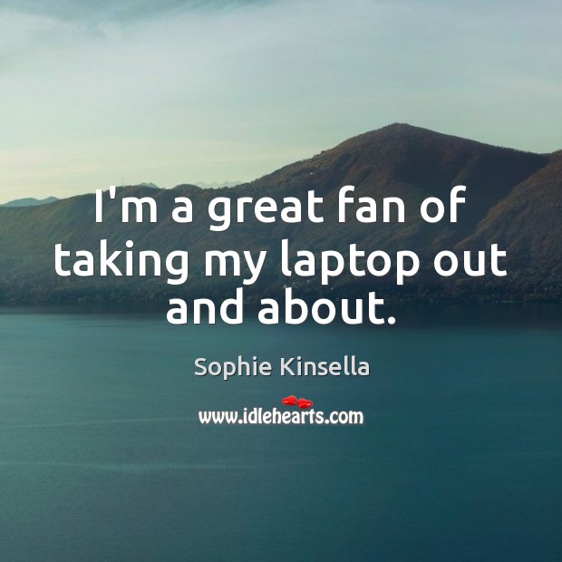 I’m a great fan of taking my laptop out and about. Sophie Kinsella Picture Quote
